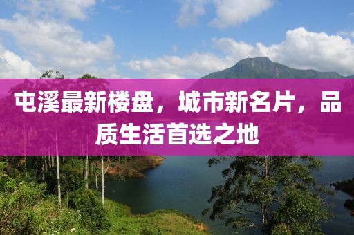 屯溪最新楼盘，城市新名片，品质生活首选之地