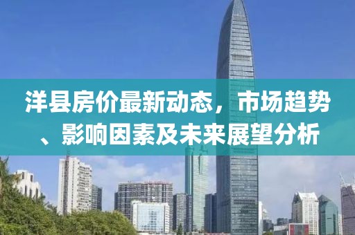 洋县房价最新动态，市场趋势、影响因素及未来展望分析
