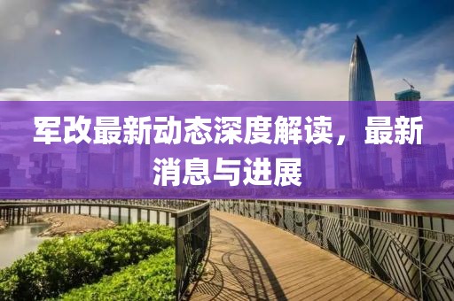 军改最新动态深度解读，最新消息与进展
