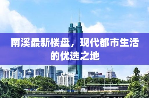 南溪最新楼盘，现代都市生活的优选之地