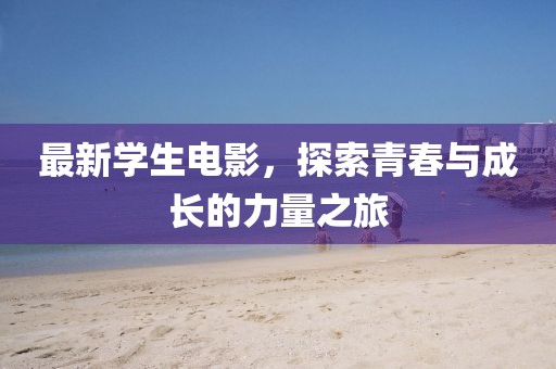 最新学生电影，探索青春与成长的力量之旅