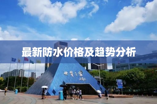 最新防水价格及趋势分析