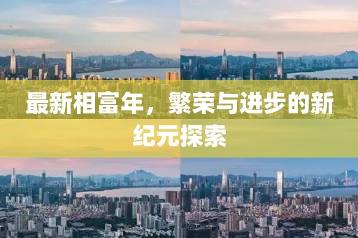 最新相富年，繁荣与进步的新纪元探索