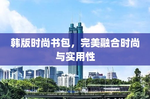 韩版时尚书包，完美融合时尚与实用性