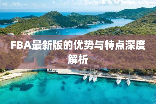 FBA最新版的优势与特点深度解析