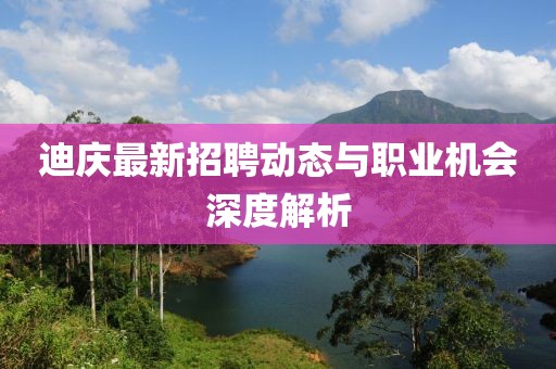 迪庆最新招聘动态与职业机会深度解析