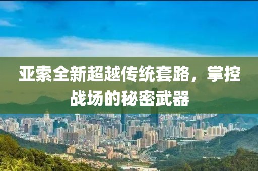 亚索全新超越传统套路，掌控战场的秘密武器