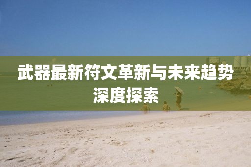 武器最新符文革新与未来趋势深度探索