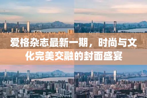 爱格杂志最新一期，时尚与文化完美交融的封面盛宴
