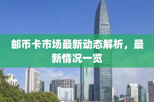 邮币卡市场最新动态解析，最新情况一览