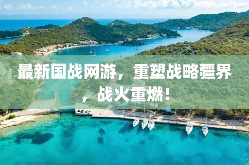 最新国战网游，重塑战略疆界，战火重燃！