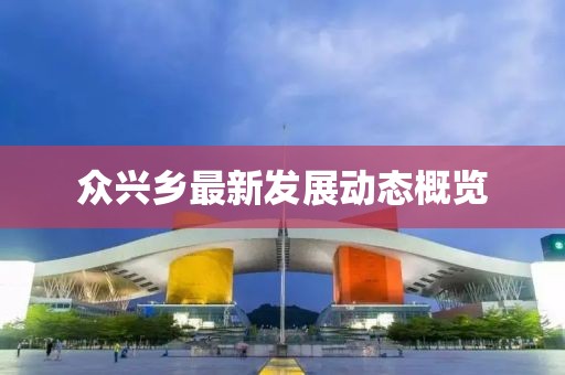 众兴乡最新发展动态概览