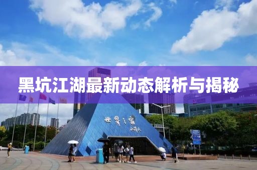 黑坑江湖最新动态解析与揭秘