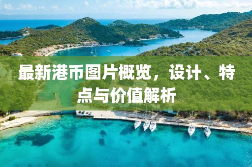 最新港币图片概览，设计、特点与价值解析