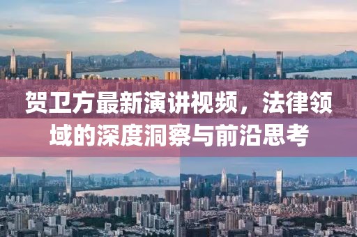 贺卫方最新演讲视频，法律领域的深度洞察与前沿思考