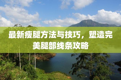 最新瘦腿方法与技巧，塑造完美腿部线条攻略