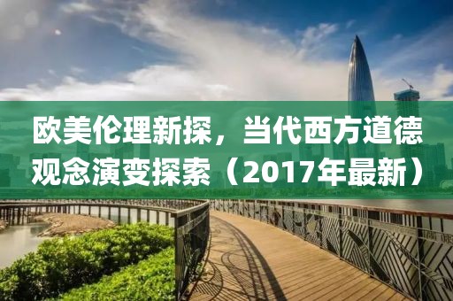 欧美伦理新探，当代西方道德观念演变探索（2017年最新）