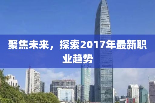 聚焦未来，探索2017年最新职业趋势
