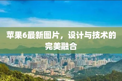 苹果6最新图片，设计与技术的完美融合