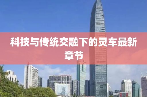 科技与传统交融下的灵车最新章节
