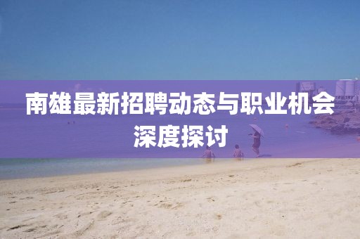 南雄最新招聘动态与职业机会深度探讨
