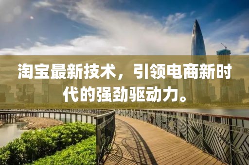 淘宝最新技术，引领电商新时代的强劲驱动力。