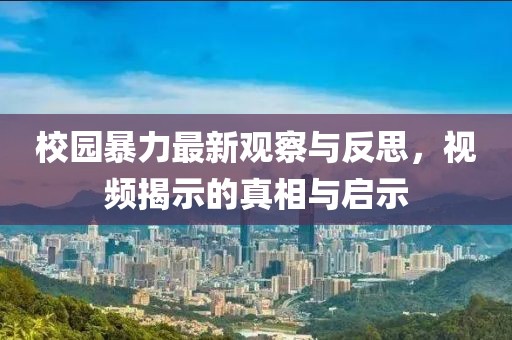 校园暴力最新观察与反思，视频揭示的真相与启示