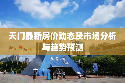 天门最新房价动态及市场分析与趋势预测