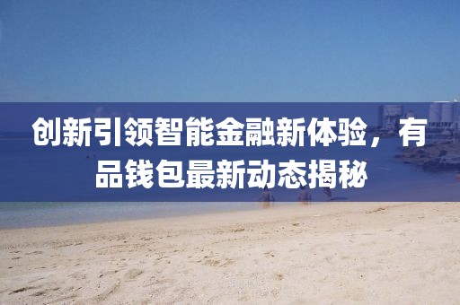 创新引领智能金融新体验，有品钱包最新动态揭秘