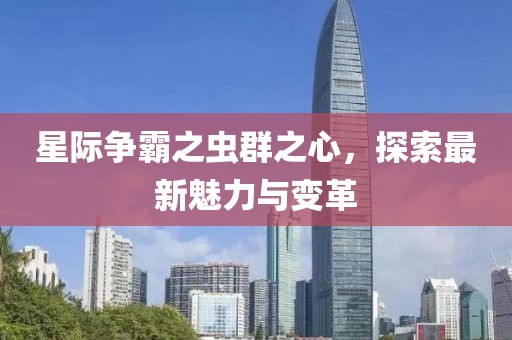 星际争霸之虫群之心，探索最新魅力与变革