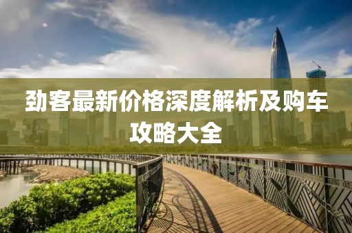 劲客最新价格深度解析及购车攻略大全