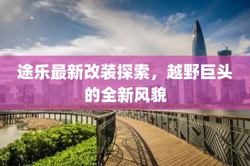 途乐最新改装探索，越野巨头的全新风貌