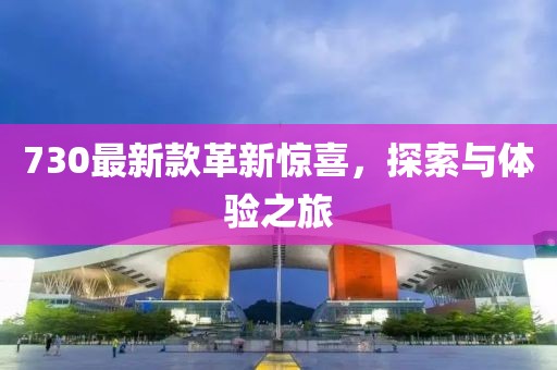 730最新款革新惊喜，探索与体验之旅