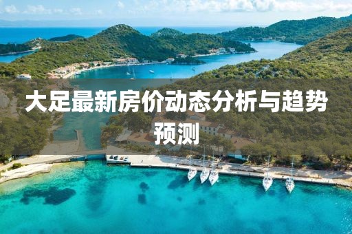 大足最新房价动态分析与趋势预测