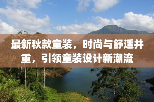 最新秋款童装，时尚与舒适并重，引领童装设计新潮流