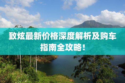 致炫最新价格深度解析及购车指南全攻略！