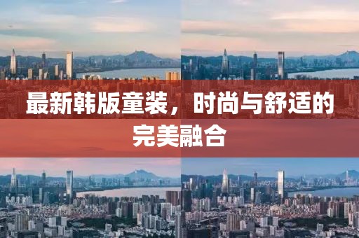 最新韩版童装，时尚与舒适的完美融合
