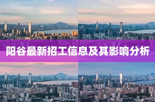 阳谷最新招工信息及其影响分析