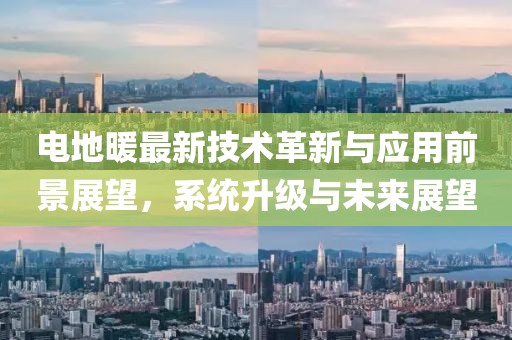 电地暖最新技术革新与应用前景展望，系统升级与未来展望