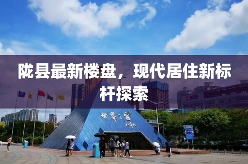 陇县最新楼盘，现代居住新标杆探索