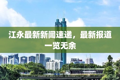 江永最新新闻速递，最新报道一览无余