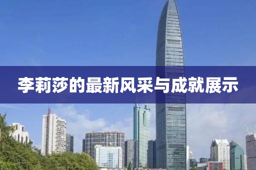 李莉莎的最新风采与成就展示