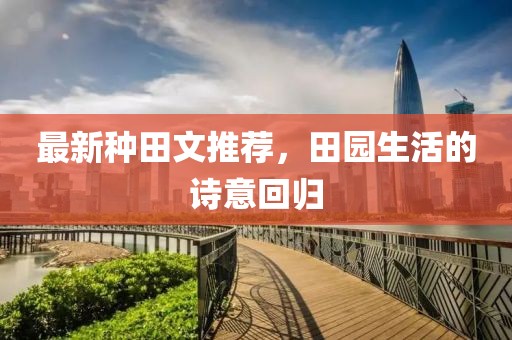 最新种田文推荐，田园生活的诗意回归