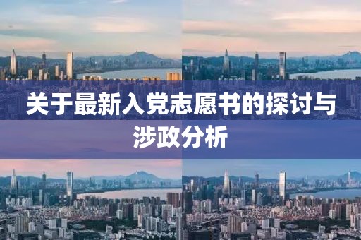 关于最新入党志愿书的探讨与涉政分析