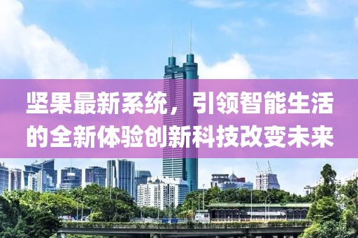 坚果最新系统，引领智能生活的全新体验创新科技改变未来