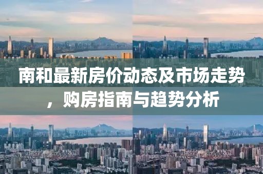 南和最新房价动态及市场走势，购房指南与趋势分析