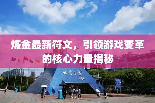 炼金最新符文，引领游戏变革的核心力量揭秘