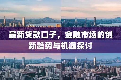 最新货款口子，金融市场的创新趋势与机遇探讨