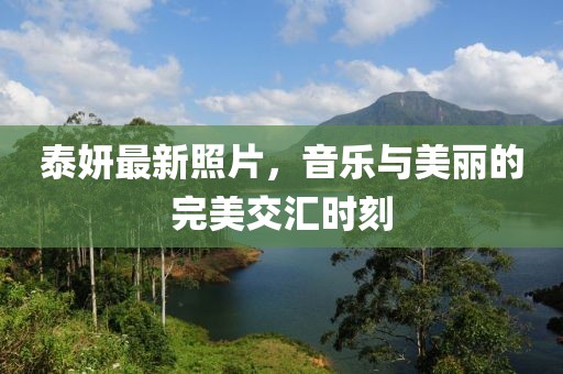 泰妍最新照片，音乐与美丽的完美交汇时刻