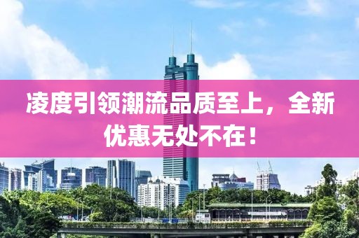 凌度引领潮流品质至上，全新优惠无处不在！